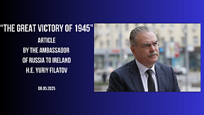 Article by the Ambassador of Russia to Ireland H.E. Yuriy Filatov “The Great Victory Of 1945” Article by the Ambassador of Russia to Ireland H.E. Yuriy Filatov “The Great Victory Of 1945”